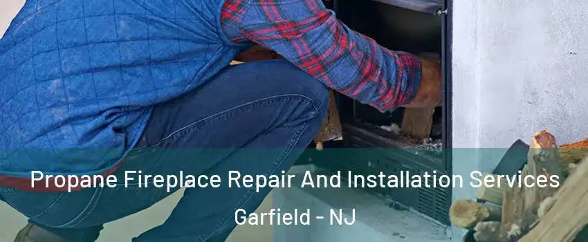  Propane Fireplace Repair And Installation Services Garfield - NJ